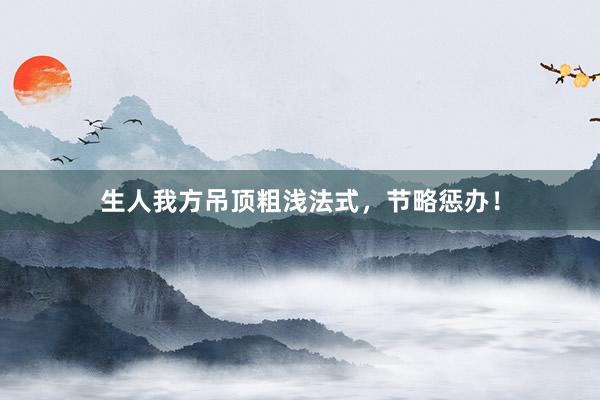 生人我方吊顶粗浅法式，节略惩办！