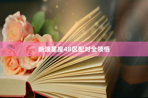 新浪星座48区配对全领悟