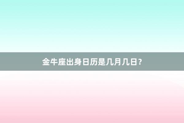 金牛座出身日历是几月几日？