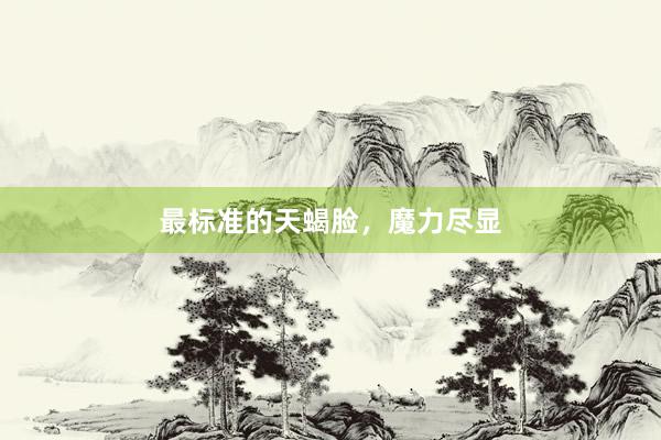 最标准的天蝎脸，魔力尽显