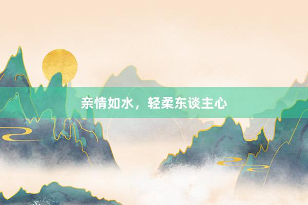 亲情如水，轻柔东谈主心