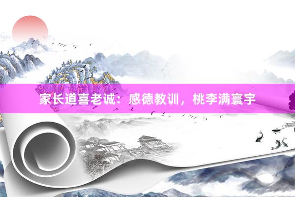 家长道喜老诚：感德教训，桃李满寰宇