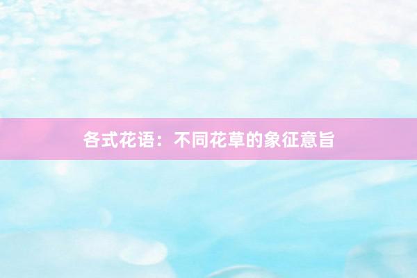 各式花语：不同花草的象征意旨