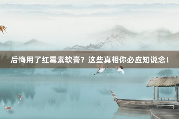 后悔用了红霉素软膏？这些真相你必应知说念！