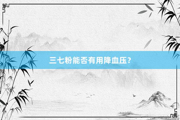 三七粉能否有用降血压？